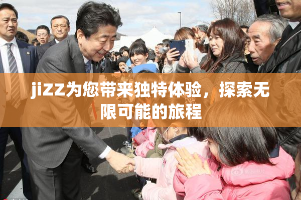 jiZZ为您带来独特体验，探索无限可能的旅程