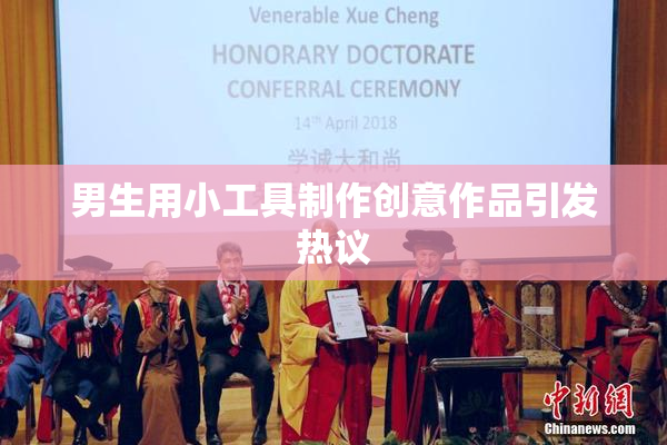 男生用小工具制作创意作品引发热议