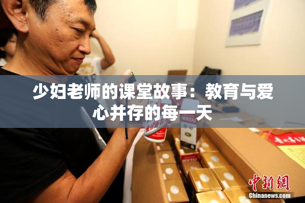 少妇老师的课堂故事：教育与爱心并存的每一天