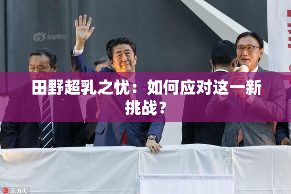 田野超乳之忧：如何应对这一新挑战？