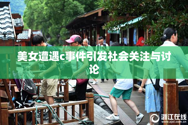美女遭遇c事件引发社会关注与讨论