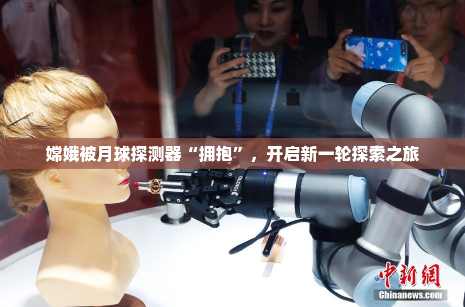 嫦娥被月球探测器“拥抱”，开启新一轮探索之旅