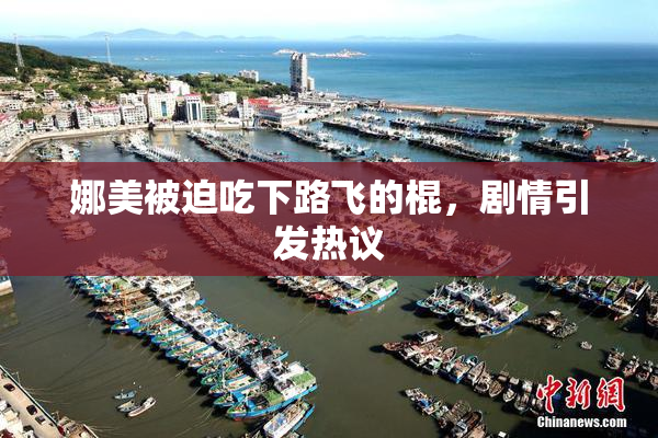 娜美被迫吃下路飞的棍，剧情引发热议