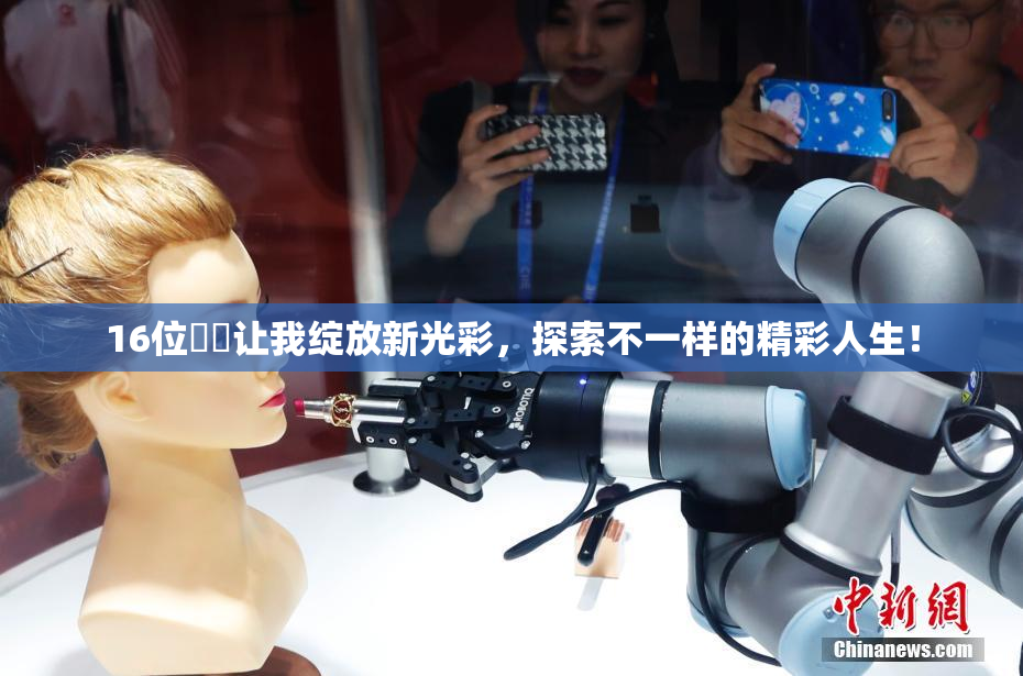 16位妺妺让我绽放新光彩，探索不一样的精彩人生！