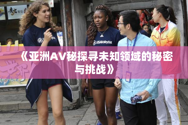 《亚洲AV秘探寻未知领域的秘密与挑战》