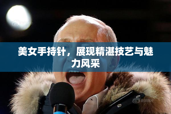 美女手持针，展现精湛技艺与魅力风采
