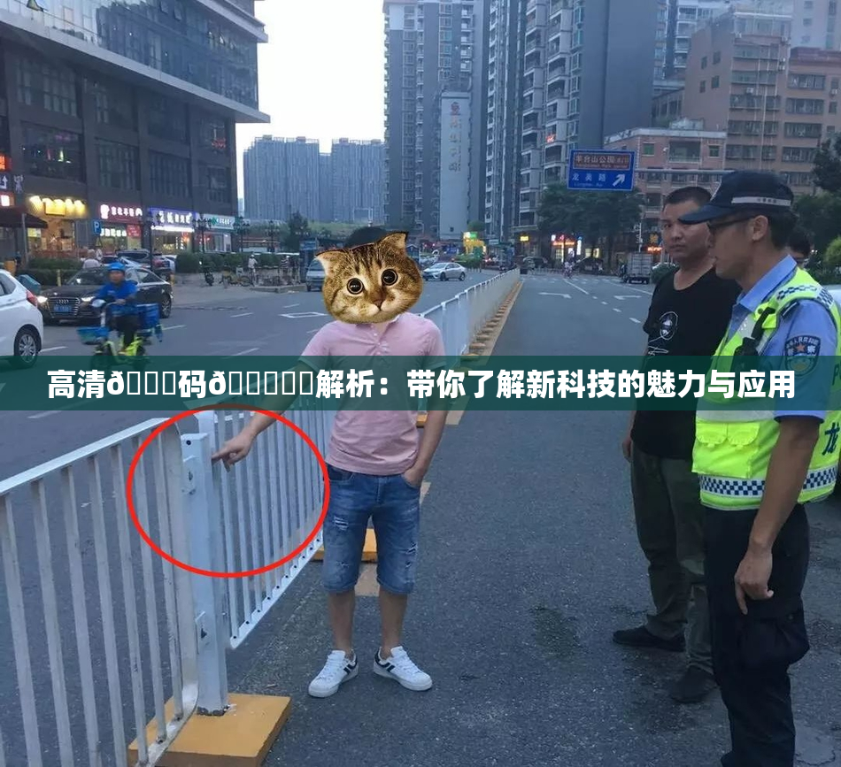 高清🈚码🔞❌‌解析：带你了解新科技的魅力与应用
