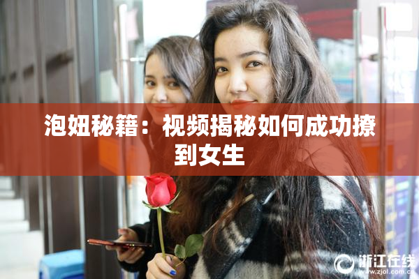 泡妞秘籍：视频揭秘如何成功撩到女生