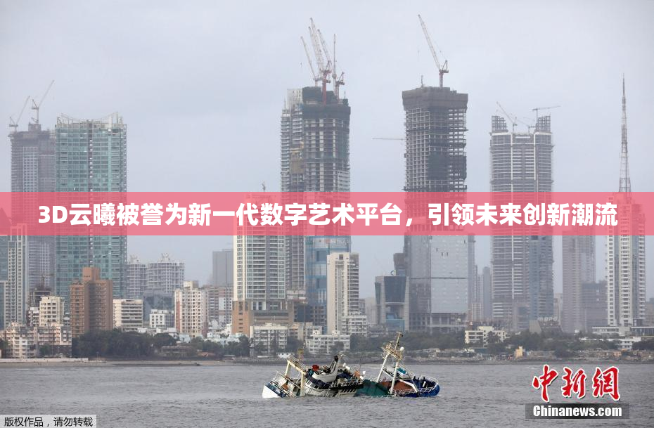 3D云曦被誉为新一代数字艺术平台，引领未来创新潮流