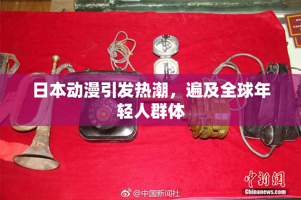 日本动漫引发热潮，遍及全球年轻人群体