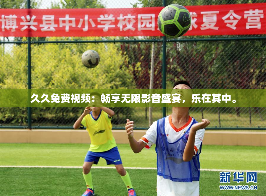 久久免费视频：畅享无限影音盛宴，乐在其中。