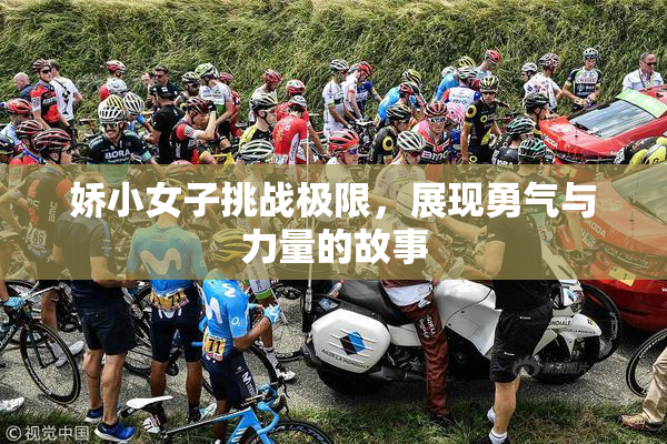 娇小女子挑战极限，展现勇气与力量的故事