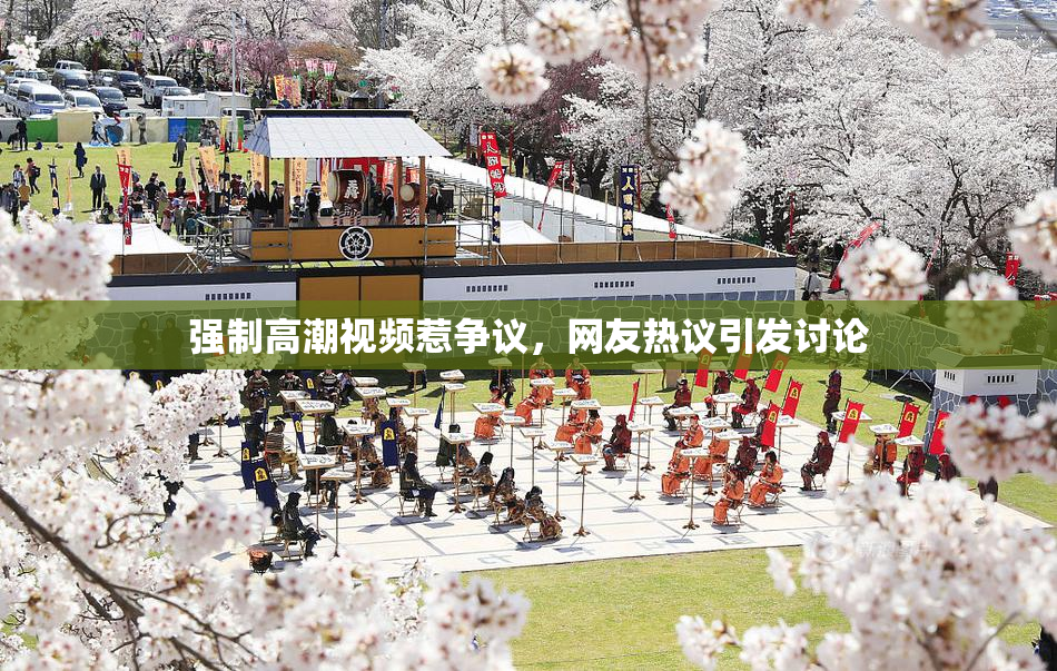 强制高潮视频惹争议，网友热议引发讨论