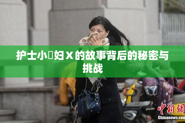 护士小婬妇Ⅹ的故事背后的秘密与挑战
