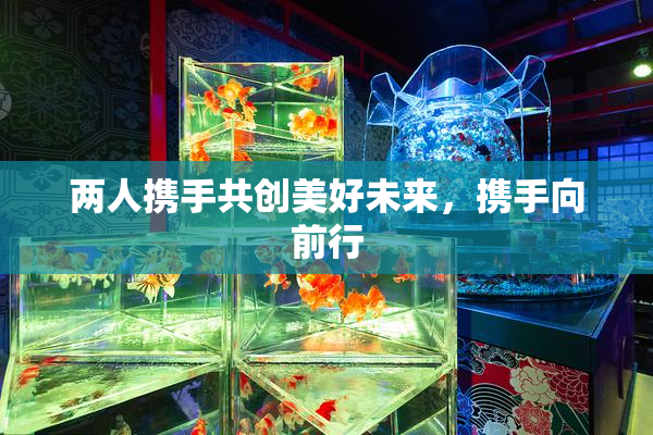 两人携手共创美好未来，携手向前行