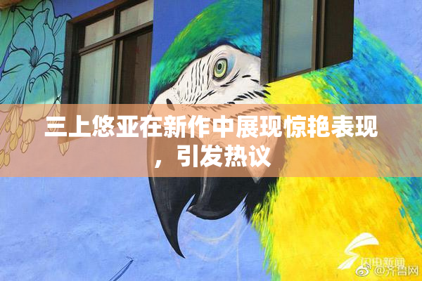 三上悠亚在新作中展现惊艳表现，引发热议