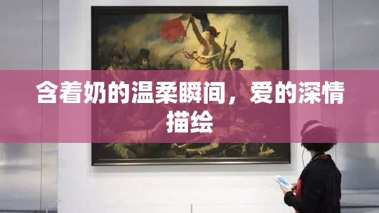 含着奶的温柔瞬间，爱的深情描绘