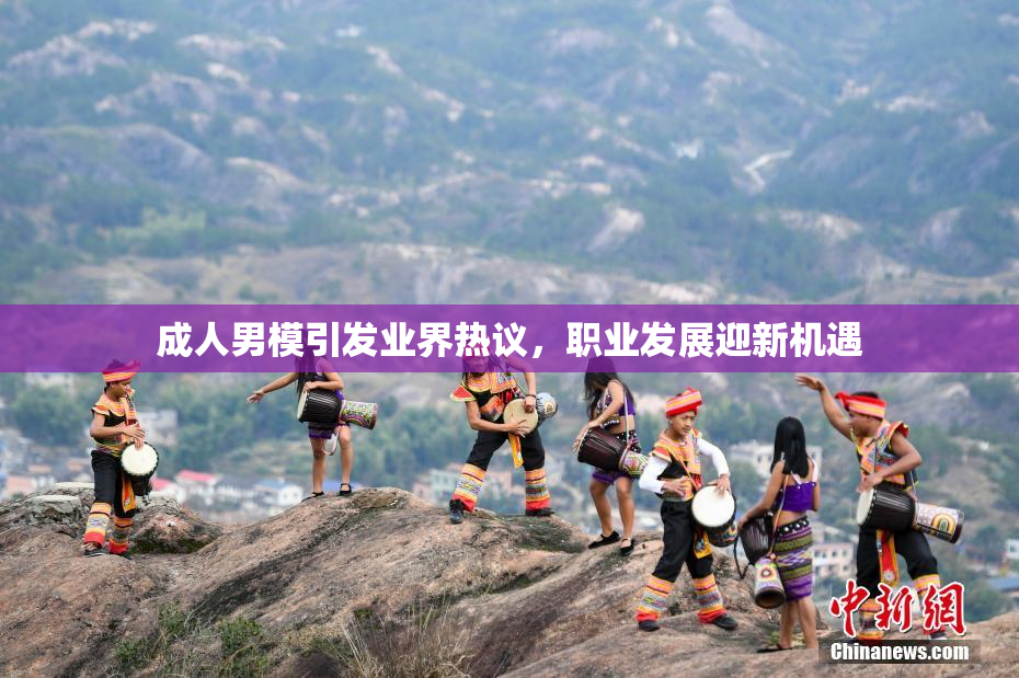成人男模引发业界热议，职业发展迎新机遇