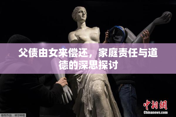 父债由女来偿还，家庭责任与道德的深思探讨