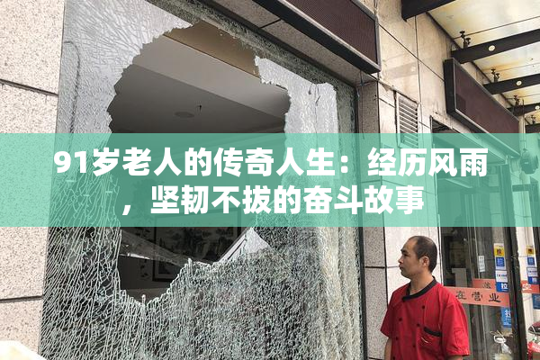 91岁老人的传奇人生：经历风雨，坚韧不拔的奋斗故事