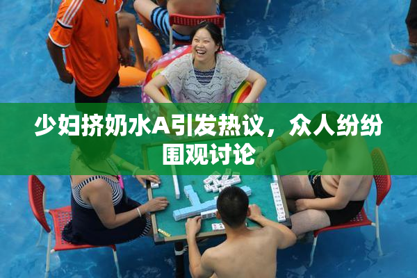 少妇挤奶水A引发热议，众人纷纷围观讨论
