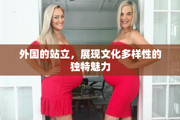 外国的站立，展现文化多样性的独特魅力