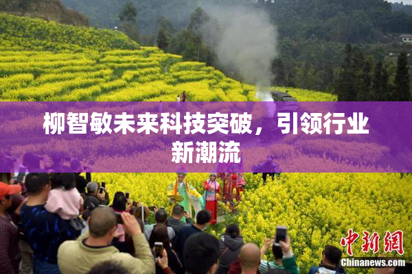 柳智敏未来科技突破，引领行业新潮流