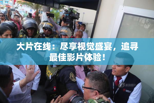 大片在线：尽享视觉盛宴，追寻最佳影片体验！