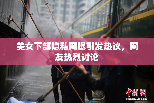 美女下部隐私网曝引发热议，网友热烈讨论