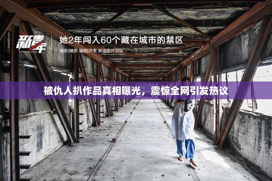 被仇人扒作品真相曝光，震惊全网引发热议