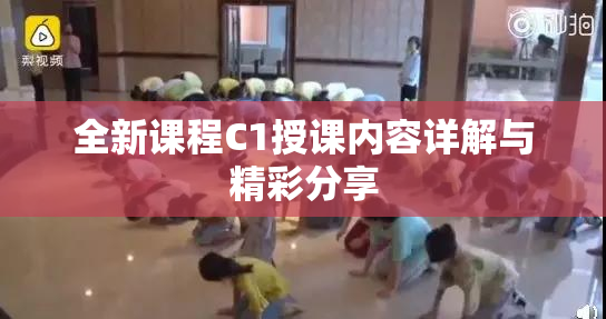 全新课程C1授课内容详解与精彩分享