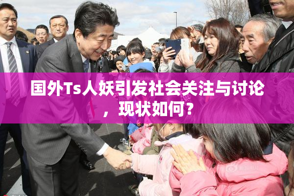 国外Ts人妖引发社会关注与讨论，现状如何？