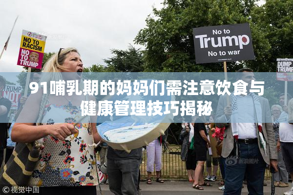 91哺乳期的妈妈们需注意饮食与健康管理技巧揭秘