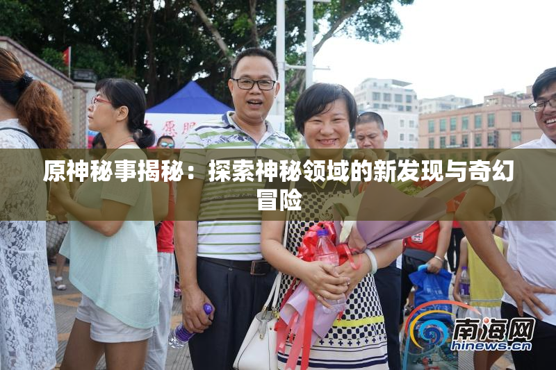 原神秘事揭秘：探索神秘领域的新发现与奇幻冒险