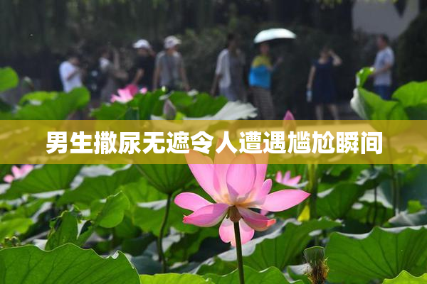 男生撒尿无遮令人遭遇尴尬瞬间