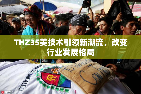 THZ35美技术引领新潮流，改变行业发展格局