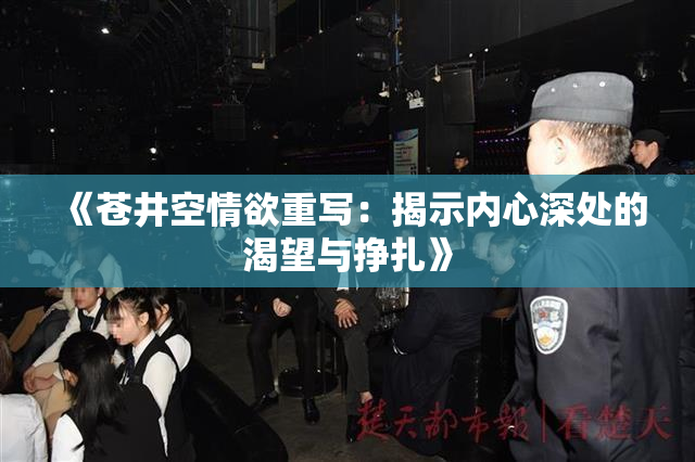 《苍井空情欲重写：揭示内心深处的渴望与挣扎》