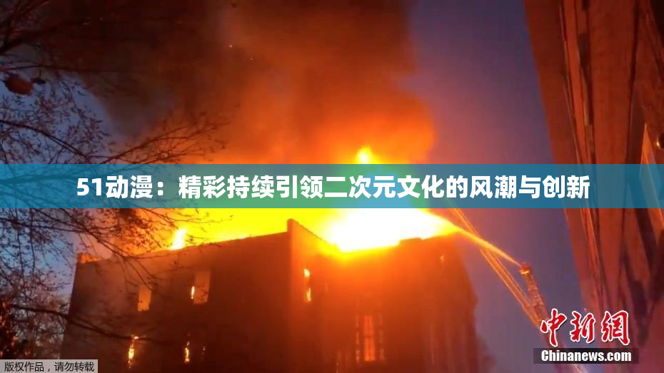 51动漫：精彩持续引领二次元文化的风潮与创新