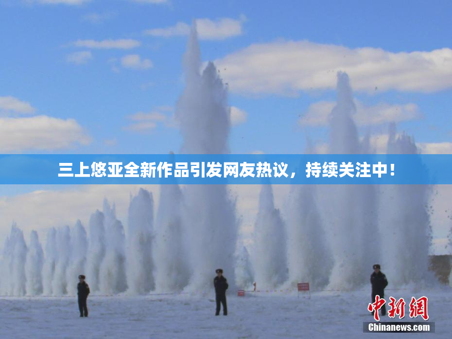 三上悠亚全新作品引发网友热议，持续关注中！