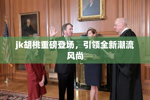 jk胡桃重磅登场，引领全新潮流风尚