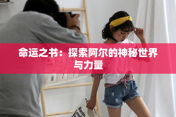 命运之书：探索阿尔的神秘世界与力量