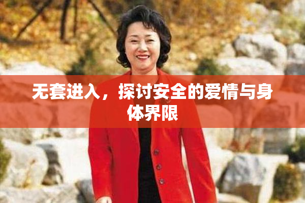 无套进入，探讨安全的爱情与身体界限