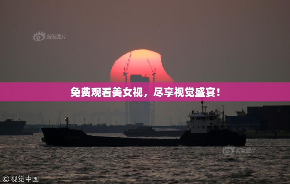 免费观看美女视，尽享视觉盛宴！