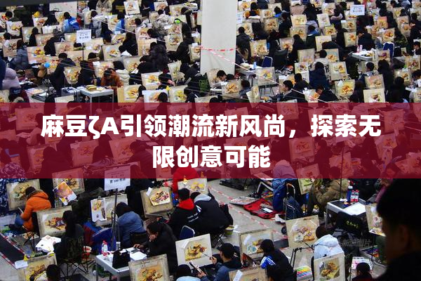麻豆ζA引领潮流新风尚，探索无限创意可能