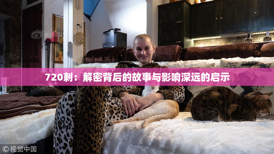 720刺：解密背后的故事与影响深远的启示