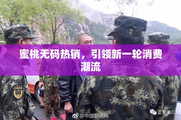 蜜桃无码热销，引领新一轮消费潮流