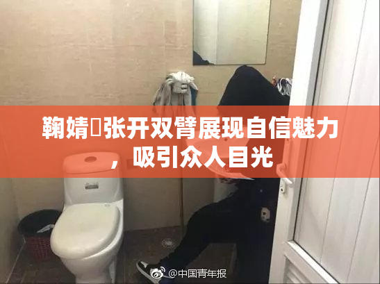鞠婧祎张开双臂展现自信魅力，吸引众人目光