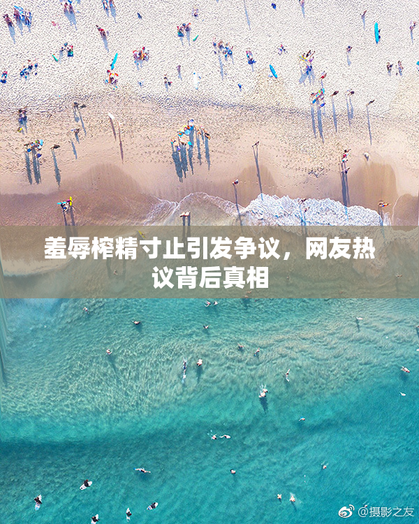 羞辱榨精寸止引发争议，网友热议背后真相