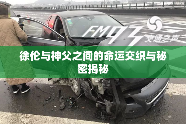 徐伦与神父之间的命运交织与秘密揭秘