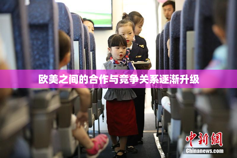 欧美之间的合作与竞争关系逐渐升级